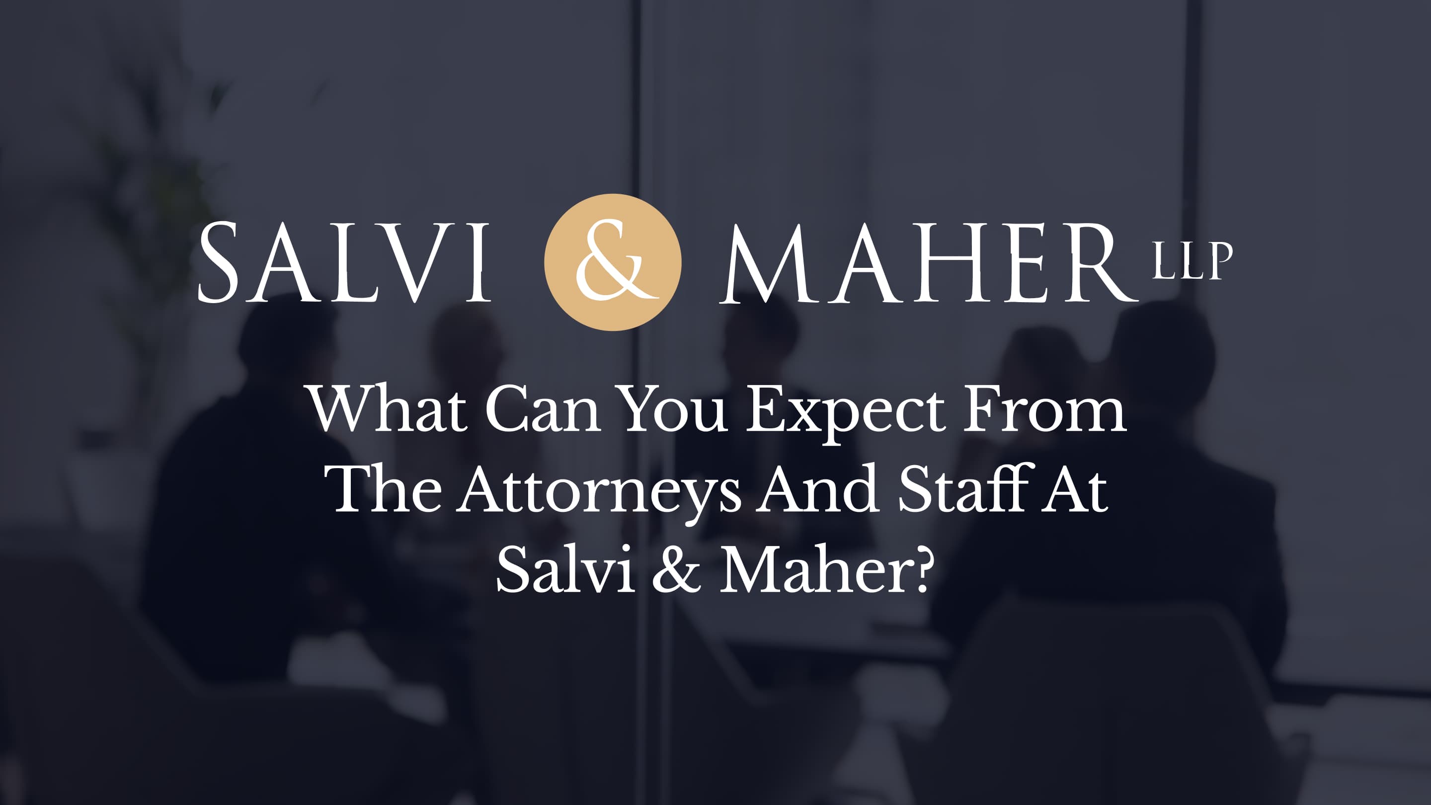 what can you expect from the attorneys and staff at salvi maher what can you expect from the attorneys and staff at salvi maher
